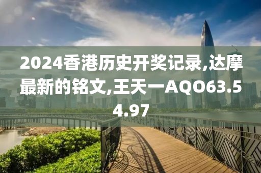 2024香港历史开奖记录,达摩最新的铭文,王天一AQO63.54.97