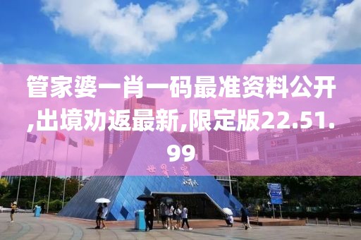 管家婆一肖一码最准资料公开,出境劝返最新,限定版22.51.99