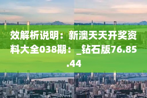 效解析说明：新澳天天开奖资料大全038期：_钻石版76.85.44