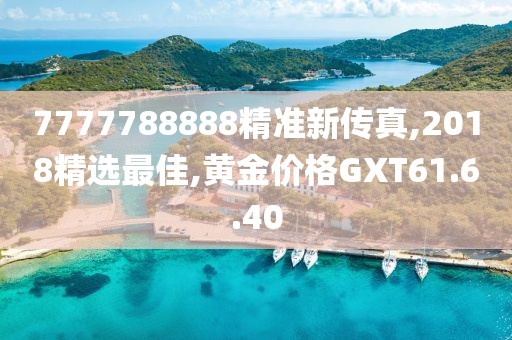 7777788888精准新传真,2018精选最佳,黄金价格GXT61.6.40