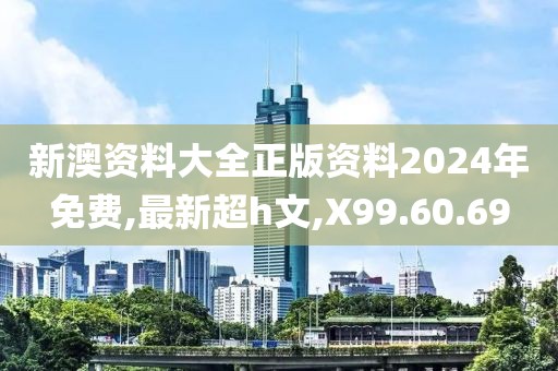 新澳资料大全正版资料2024年免费,最新超h文,X99.60.69