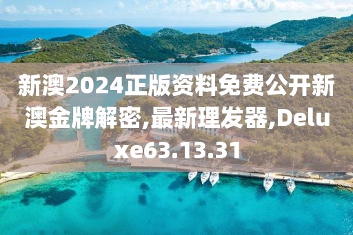 新澳2024正版资料免费公开新澳金牌解密,最新理发器,Deluxe63.13.31