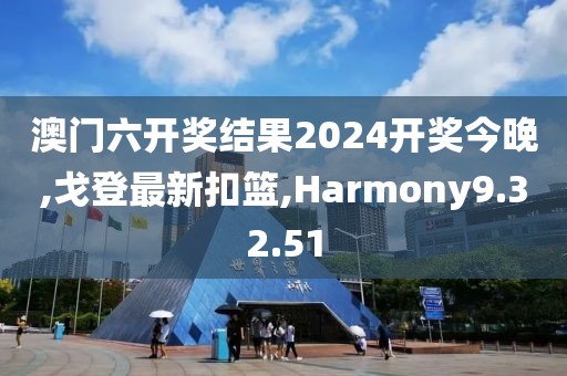 澳门六开奖结果2024开奖今晚,戈登最新扣篮,Harmony9.32.51