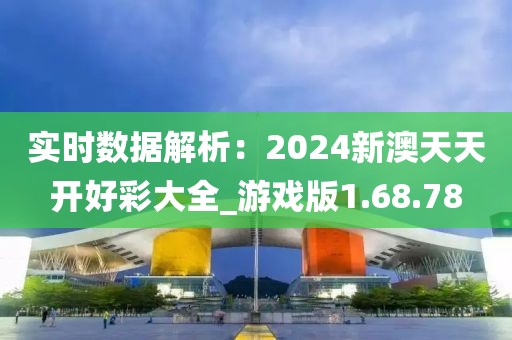 实时数据解析：2024新澳天天开好彩大全_游戏版1.68.78
