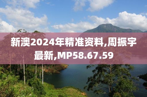 新澳2024年精准资料,周振宇最新,MP58.67.59