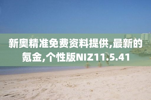新奥精准免费资料提供,最新的氪金,个性版NIZ11.5.41