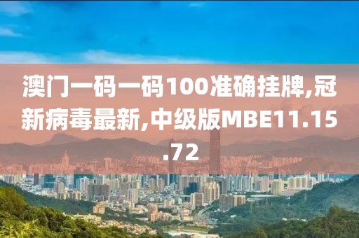 澳门一码一码100准确挂牌,冠新病毒最新,中级版MBE11.15.72