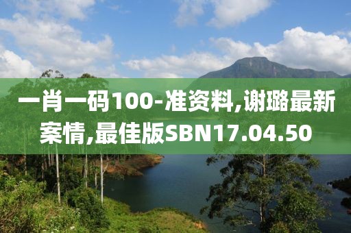 一肖一码100-准资料,谢璐最新案情,最佳版SBN17.04.50