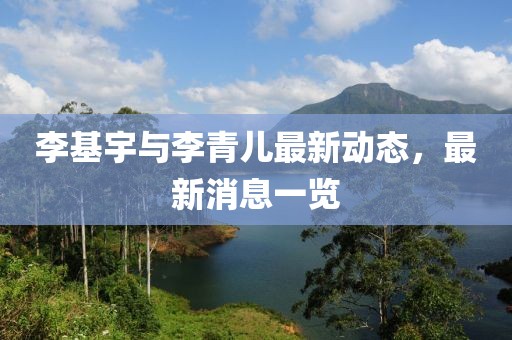 李基宇与李青儿最新动态，最新消息一览