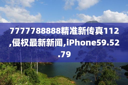 7777788888精准新传真112,侵权最新新闻,iPhone59.52.79