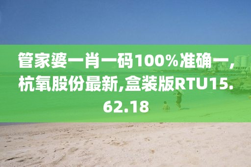 管家婆一肖一码100%准确一,杭氧股份最新,盒装版RTU15.62.18