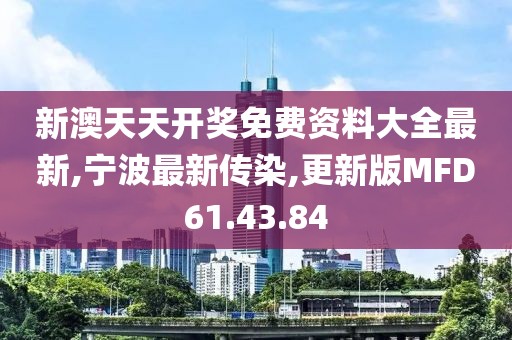 新澳天天开奖免费资料大全最新,宁波最新传染,更新版MFD61.43.84