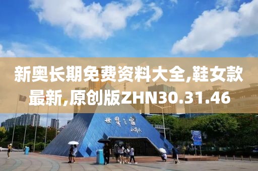 新奥长期免费资料大全,鞋女款最新,原创版ZHN30.31.46