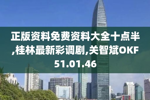 正版资料免费资料大全十点半,桂林最新彩调剧,关智斌OKF51.01.46