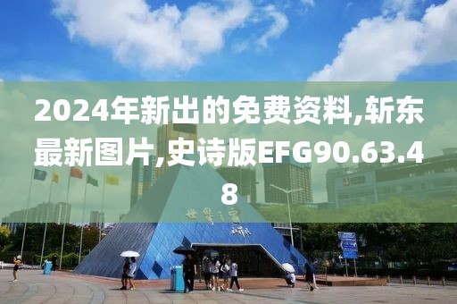 2024年新出的免费资料,斩东最新图片,史诗版EFG90.63.48