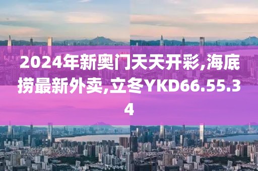 2024年新奥门天天开彩,海底捞最新外卖,立冬YKD66.55.34