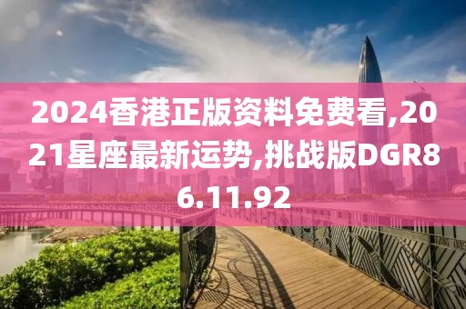 2024香港正版资料免费看,2021星座最新运势,挑战版DGR86.11.92