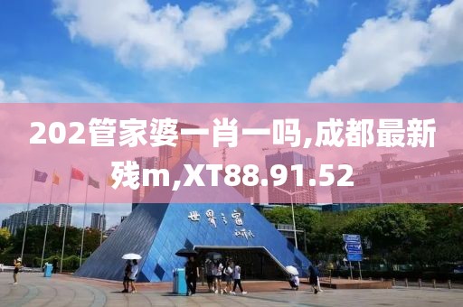 202管家婆一肖一吗,成都最新残m,XT88.91.52