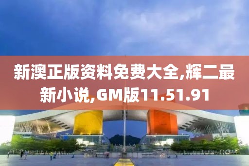 新澳正版资料免费大全,辉二最新小说,GM版11.51.91