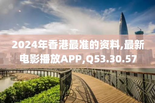 2024年香港最准的资料,最新电影播放APP,Q53.30.57