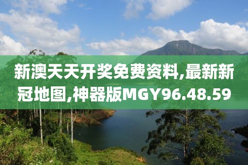 新澳天天开奖免费资料,最新新冠地图,神器版MGY96.48.59