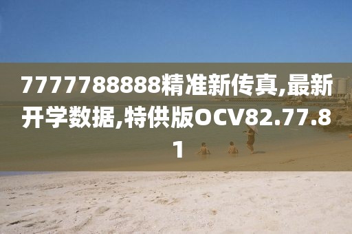 7777788888精准新传真,最新开学数据,特供版OCV82.77.81