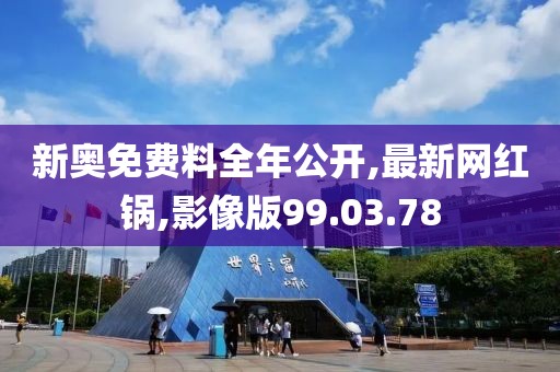 新奥免费料全年公开,最新网红锅,影像版99.03.78