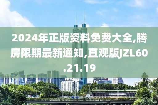 2024年正版资料免费大全,腾房限期最新通知,直观版JZL60.21.19