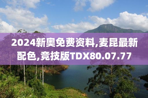 2024新奥免费资料,麦昆最新配色,竞技版TDX80.07.77