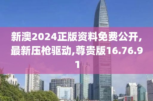 新澳2024正版资料免费公开,最新压枪驱动,尊贵版16.76.91