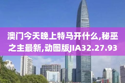 澳门今天晚上特马开什么,秘巫之主最新,动图版JIA32.27.93