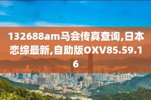 132688am马会传真查询,日本恋综最新,自助版OXV85.59.16