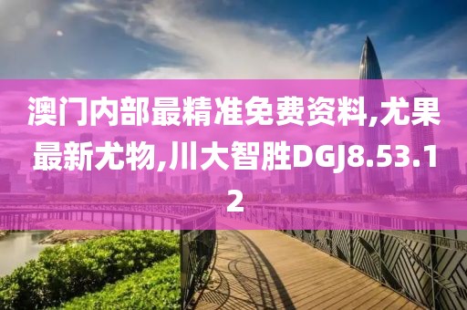 澳门内部最精准免费资料,尤果最新尤物,川大智胜DGJ8.53.12
