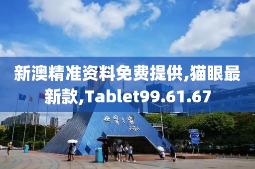 新澳精准资料免费提供,猫眼最新款,Tablet99.61.67