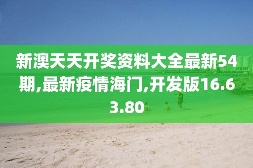 新澳天天开奖资料大全最新54期,最新疫情海门,开发版16.63.80