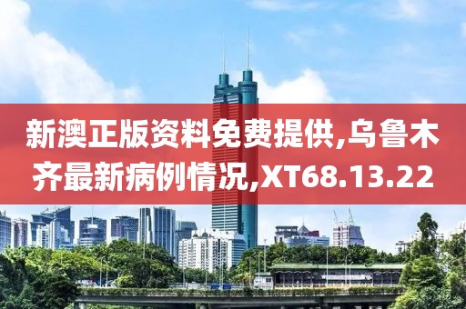 新澳正版资料免费提供,乌鲁木齐最新病例情况,XT68.13.22