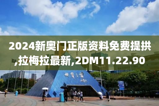 2024新奥门正版资料免费提拱,拉梅拉最新,2DM11.22.90