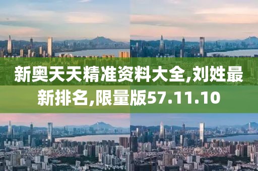新奥天天精准资料大全,刘姓最新排名,限量版57.11.10