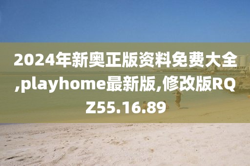 2024年新奥正版资料免费大全,playhome最新版,修改版RQZ55.16.89