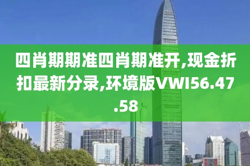 四肖期期准四肖期准开,现金折扣最新分录,环境版VWI56.47.58