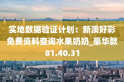 实地数据验证计划：新澳好彩免费资料查询水果奶奶_豪华款81.40.31