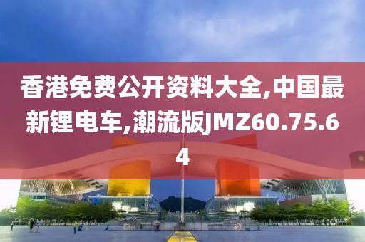 香港免费公开资料大全,中国最新锂电车,潮流版JMZ60.75.64