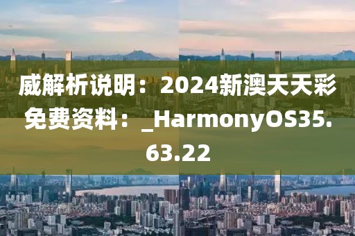 威解析说明：2024新澳天天彩免费资料：_HarmonyOS35.63.22