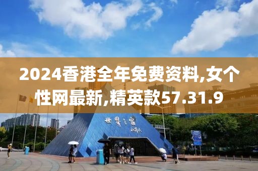 2024香港全年免费资料,女个性网最新,精英款57.31.9