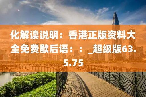 化解读说明：香港正版资料大全免费歇后语：：_超级版63.5.75