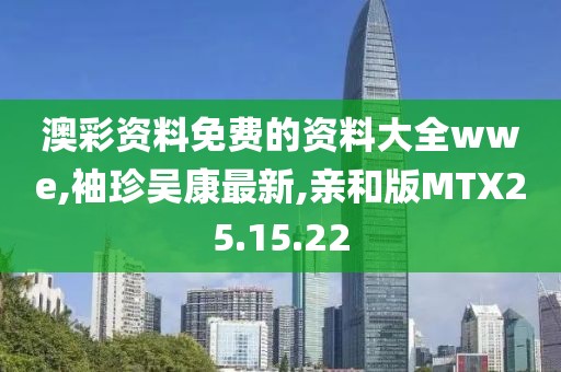 澳彩资料免费的资料大全wwe,袖珍吴康最新,亲和版MTX25.15.22