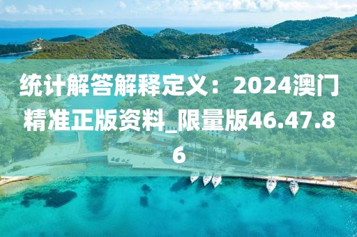 统计解答解释定义：2024澳门精准正版资料_限量版46.47.86