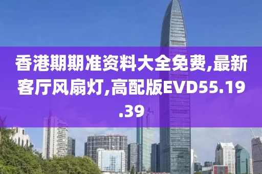 香港期期准资料大全免费,最新客厅风扇灯,高配版EVD55.19.39