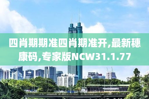 四肖期期准四肖期准开,最新穗康码,专家版NCW31.1.77