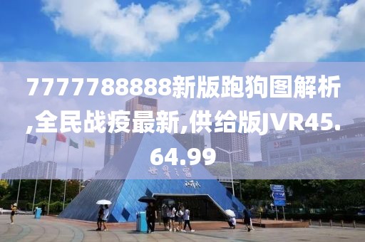 7777788888新版跑狗图解析,全民战疫最新,供给版JVR45.64.99